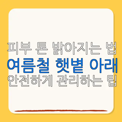 피부 톤 밝아지는 법여름철 햇볕 아래안전하게 관리하는 팁