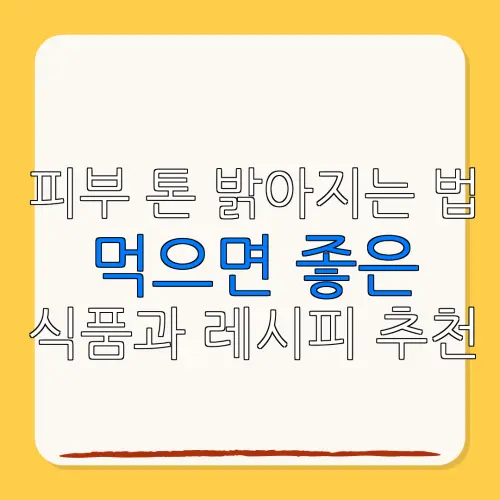 피부 톤 밝아지는 법먹으면 좋은식품과 레시피 추천