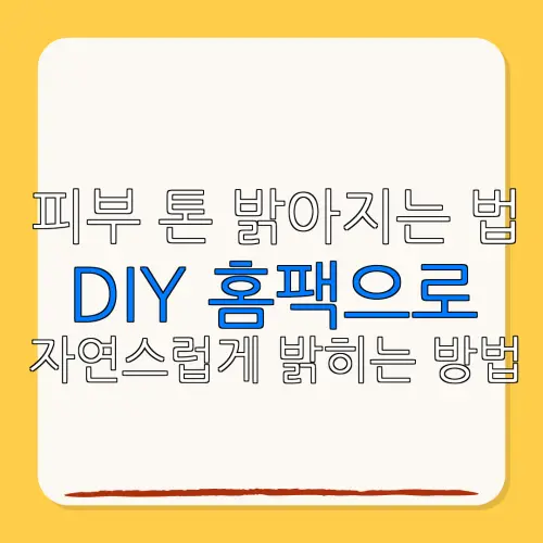 피부 톤 밝아지는 법DIY 홈팩으로자연스럽게 밝히는 방법