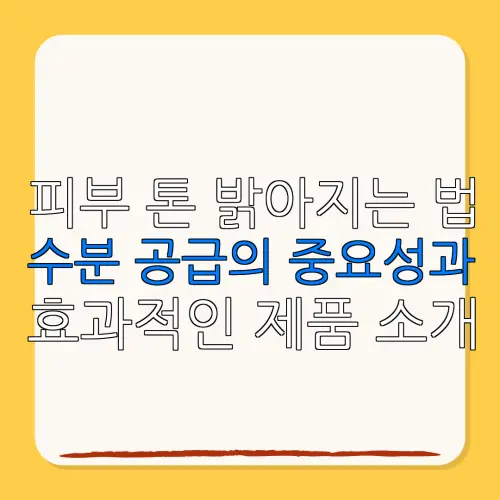 피부 톤 밝아지는 법수분 공급의 중요성과효과적인 제품 소개