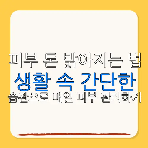 피부 톤 밝아지는 법생활 속 간단한습관으로 매일 피부 관리하기
